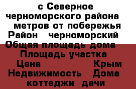 с.Северное черноморского района 300 метров от побережья › Район ­ черноморский › Общая площадь дома ­ 65 › Площадь участка ­ 10 › Цена ­ 1 800 000 - Крым Недвижимость » Дома, коттеджи, дачи продажа   